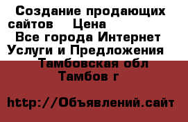 Создание продающих сайтов  › Цена ­ 5000-10000 - Все города Интернет » Услуги и Предложения   . Тамбовская обл.,Тамбов г.